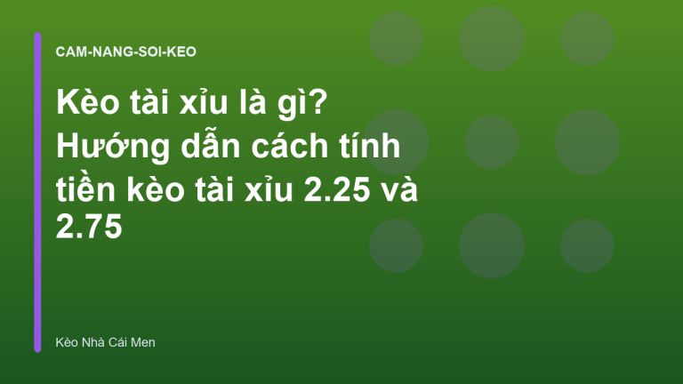 Kèo tài xỉu là gì? Hướng dẫn cách tính tiền kèo tài xỉu 2.25 và 2.75