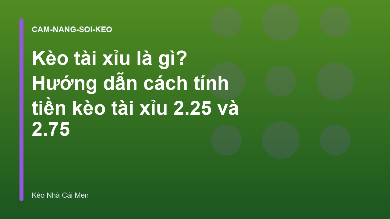 Kèo tài xỉu là gì? Hướng dẫn cách tính tiền kèo tài xỉu 2.25 và 2.75