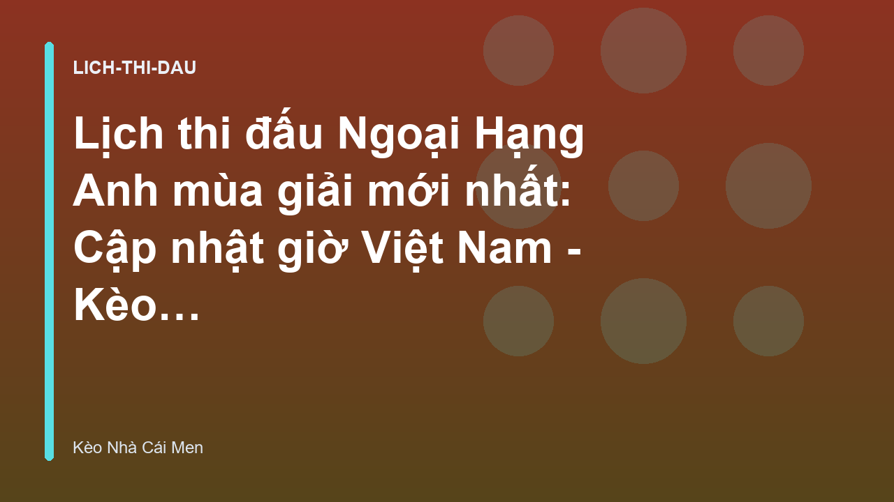 Lịch thi đấu Ngoại Hạng Anh mùa giải mới nhất: Cập nhật giờ Việt Nam - Kèo Nhà Cái Men
