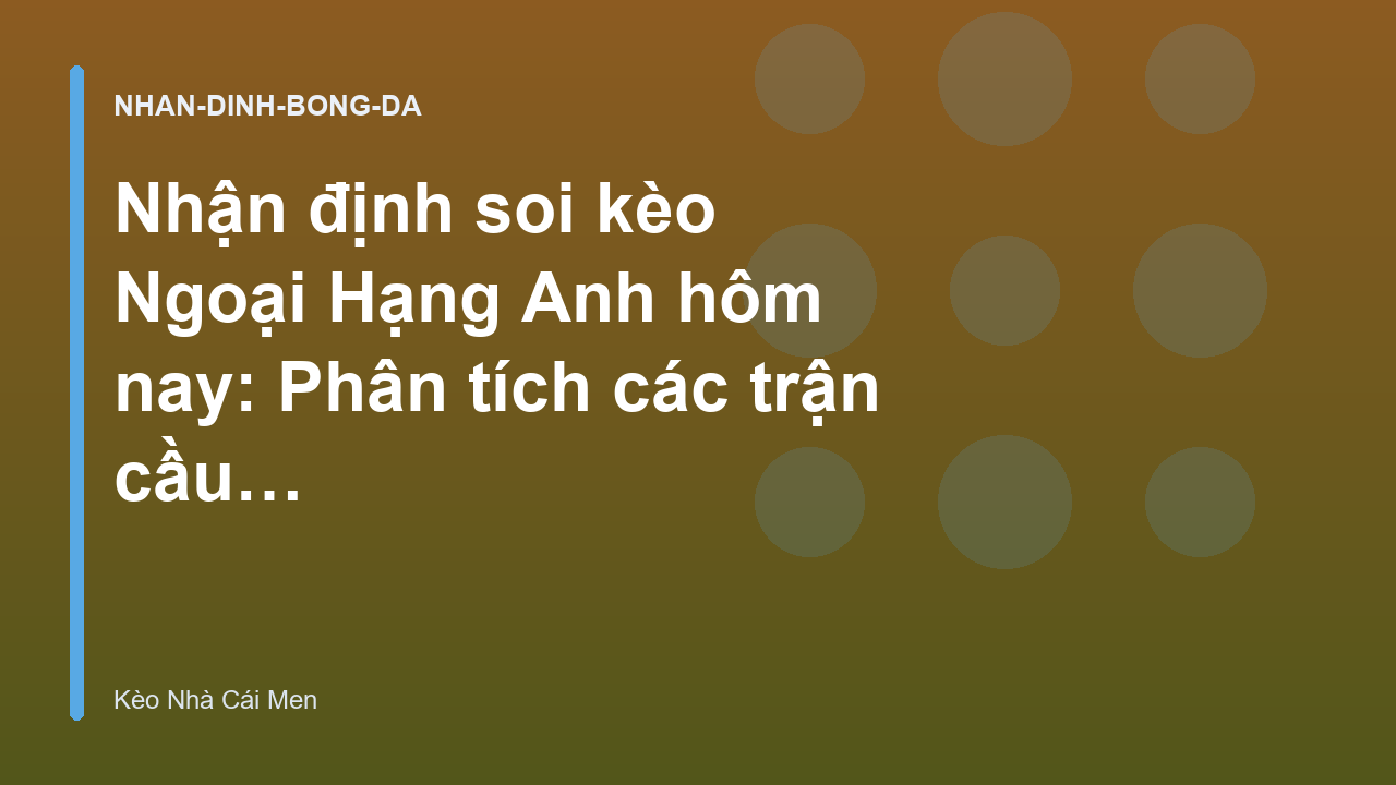 Nhận định soi kèo Ngoại Hạng Anh hôm nay: Phân tích các trận cầu tâm điểm - Kèo Nhà Cái Men